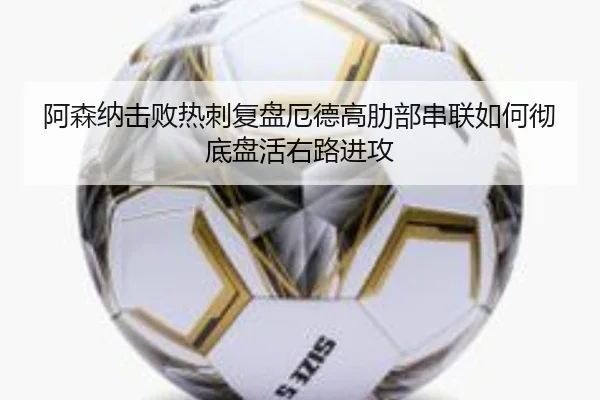 阿森纳击败热刺复盘厄德高肋部串联如何彻底盘活右路进攻