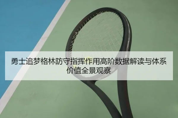 勇士追梦格林防守指挥作用高阶数据解读与体系价值全景观察