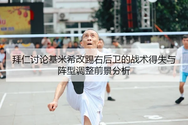 拜仁讨论基米希改踢右后卫的战术得失与阵型调整前景分析