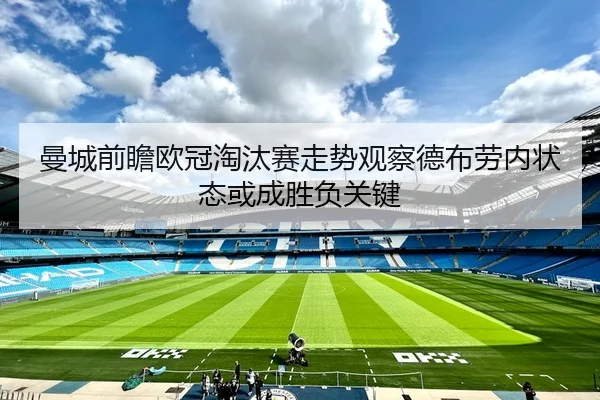 曼城前瞻欧冠淘汰赛走势观察德布劳内状态或成胜负关键