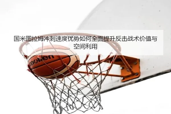 国米图拉姆冲刺速度优势如何全面提升反击战术价值与空间利用