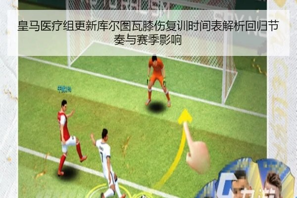 皇马医疗组更新库尔图瓦膝伤复训时间表解析回归节奏与赛季影响