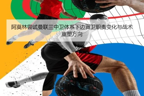 阿莫林尝试曼联三中卫体系下边翼卫职责变化与战术重塑方向